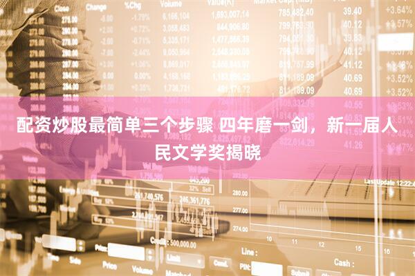 配资炒股最简单三个步骤 四年磨一剑，新一届人民文学奖揭晓
