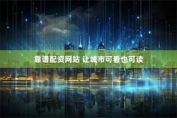 靠谱配资网站 让城市可看也可读