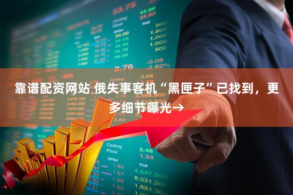 靠谱配资网站 俄失事客机“黑匣子”已找到，更多细节曝光→