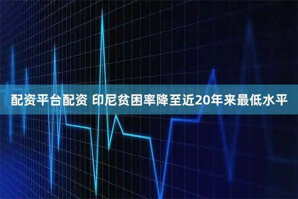 配资平台配资 印尼贫困率降至近20年来最低水平