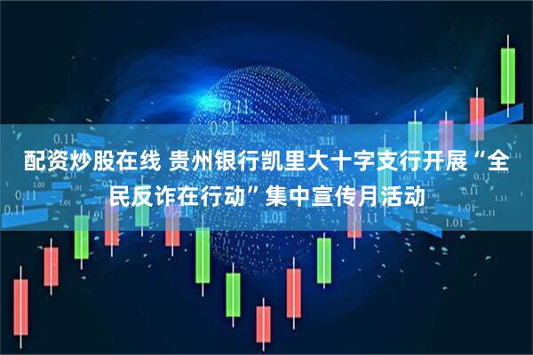 配资炒股在线 贵州银行凯里大十字支行开展“全民反诈在行动”集中宣传月活动