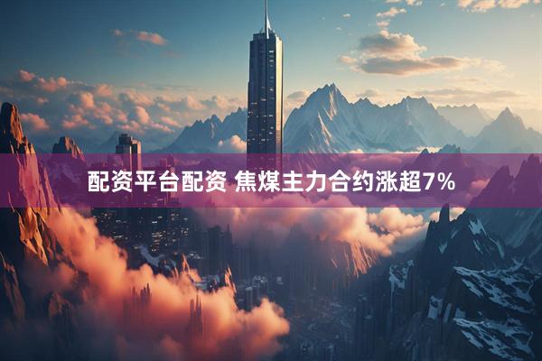 配资平台配资 焦煤主力合约涨超7%