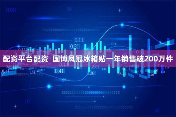 配资平台配资  国博凤冠冰箱贴一年销售破200万件
