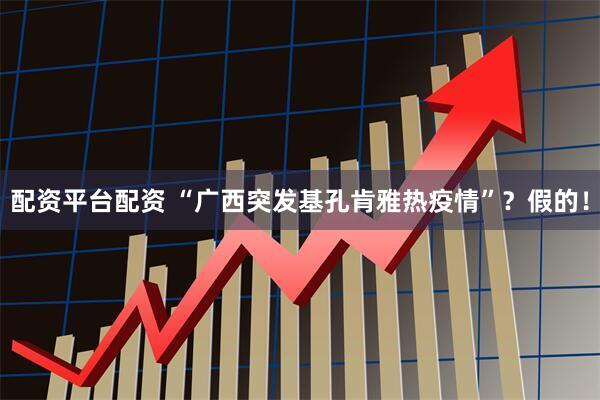 配资平台配资 “广西突发基孔肯雅热疫情”？假的！