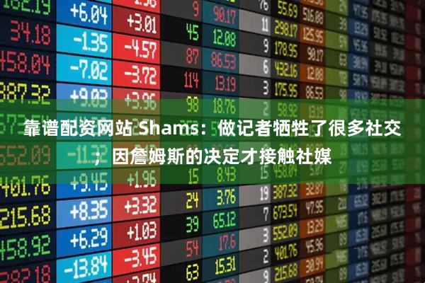 靠谱配资网站 Shams：做记者牺牲了很多社交；因詹姆斯的决定才接触社媒