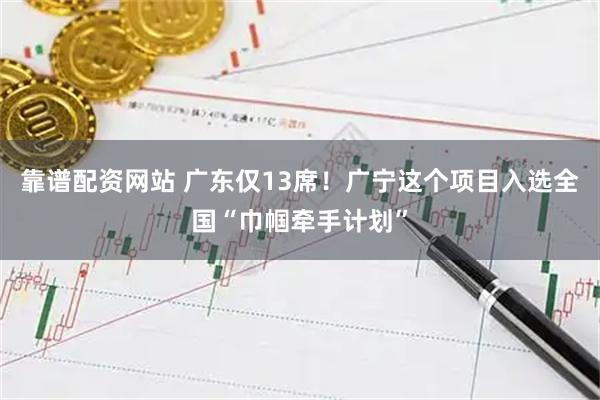 靠谱配资网站 广东仅13席！广宁这个项目入选全国“巾帼牵手计划”