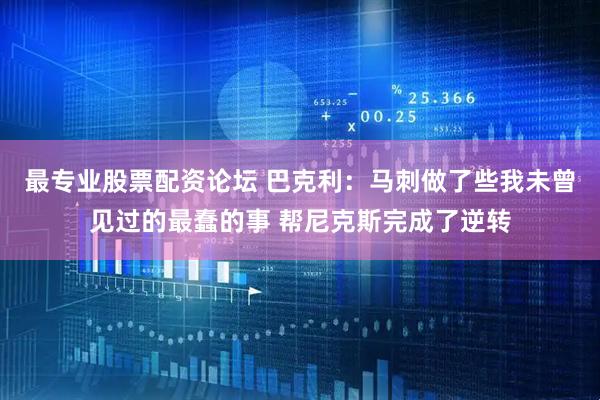 最专业股票配资论坛 巴克利：马刺做了些我未曾见过的最蠢的事 帮尼克斯完成了逆转