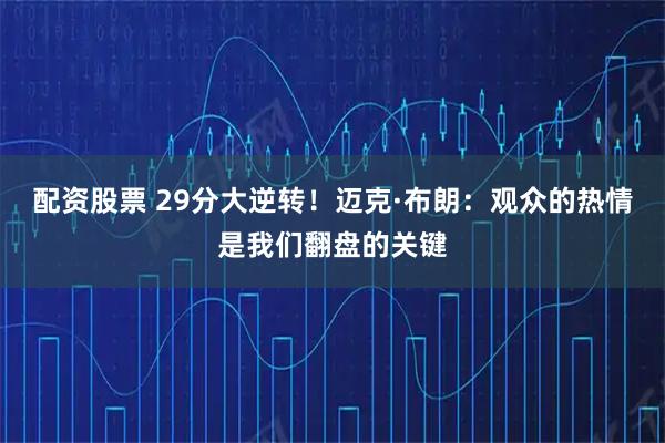 配资股票 29分大逆转！迈克·布朗：观众的热情是我们翻盘的关键