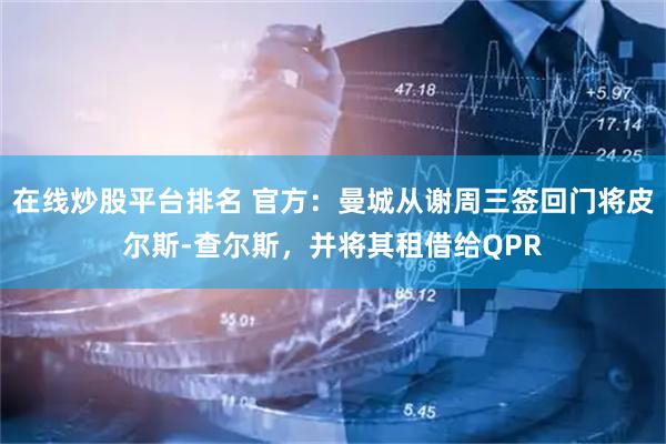 在线炒股平台排名 官方：曼城从谢周三签回门将皮尔斯-查尔斯，并将其租借给QPR