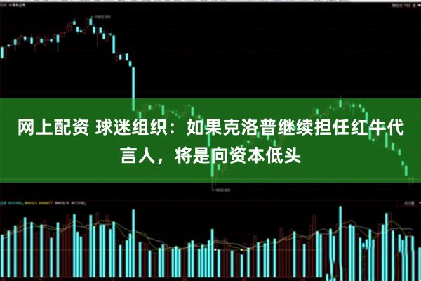 网上配资 球迷组织：如果克洛普继续担任红牛代言人，将是向资本低头