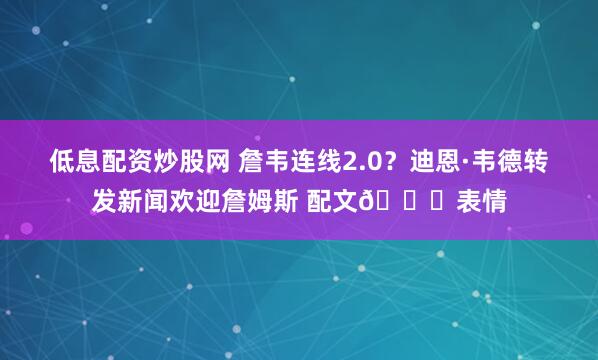 低息配资炒股网 詹韦连线2.0？迪恩·韦德转发新闻欢迎詹姆斯 配文👑表情