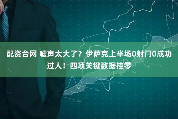 配资台网 嘘声太大了？伊萨克上半场0射门0成功过人！四项关键数据挂零