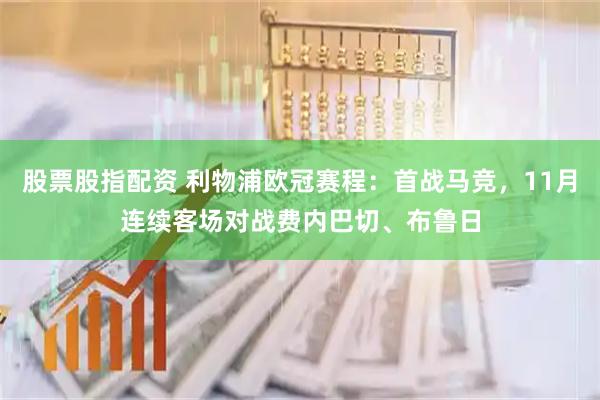 股票股指配资 利物浦欧冠赛程：首战马竞，11月连续客场对战费内巴切、布鲁日