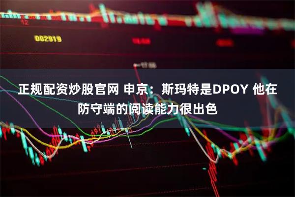 正规配资炒股官网 申京：斯玛特是DPOY 他在防守端的阅读能力很出色